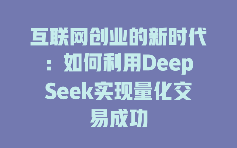 互联网创业的新时代：如何利用DeepSeek实现量化交易成功 - deepseek培训教程-deepseek培训教程