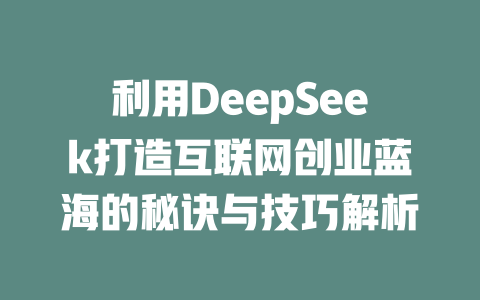 利用DeepSeek打造互联网创业蓝海的秘诀与技巧解析 - deepseek培训教程-deepseek培训教程