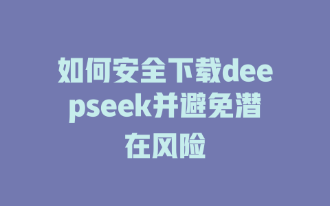 如何安全下载deepseek并避免潜在风险 - deepseek培训教程-deepseek培训教程