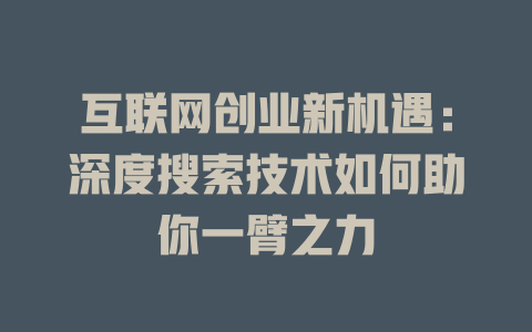 互联网创业新机遇：深度搜索技术如何助你一臂之力 - deepseek培训教程-deepseek培训教程