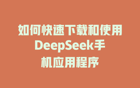 如何快速下载和使用DeepSeek手机应用程序 - deepseek培训教程-deepseek培训教程