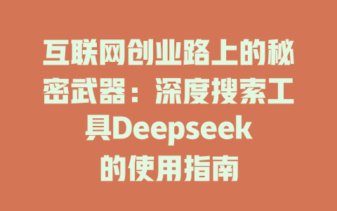 互联网创业路上的秘密武器：深度搜索工具Deepseek的使用指南 - deepseek培训教程-deepseek培训教程