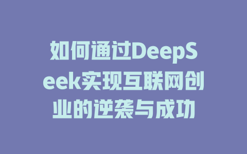 如何通过DeepSeek实现互联网创业的逆袭与成功 - deepseek培训教程-deepseek培训教程