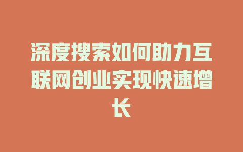 深度搜索如何助力互联网创业实现快速增长 - deepseek培训教程-deepseek培训教程