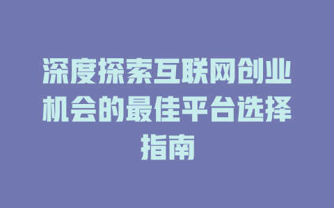 深度探索互联网创业机会的最佳平台选择指南 - deepseek培训教程-deepseek培训教程