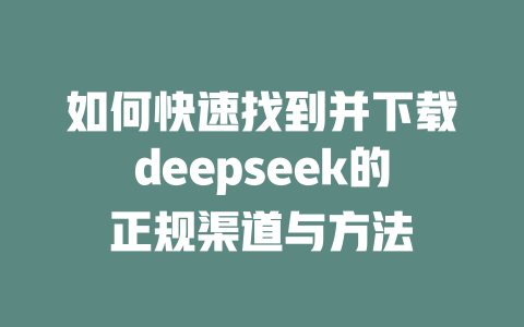 如何快速找到并下载deepseek的正规渠道与方法 - deepseek培训教程-deepseek培训教程