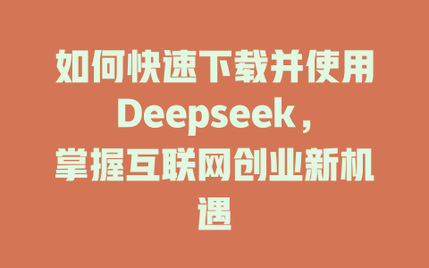 如何快速下载并使用Deepseek，掌握互联网创业新机遇 - deepseek培训教程-deepseek培训教程