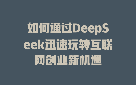 如何通过DeepSeek迅速玩转互联网创业新机遇 - deepseek培训教程-deepseek培训教程