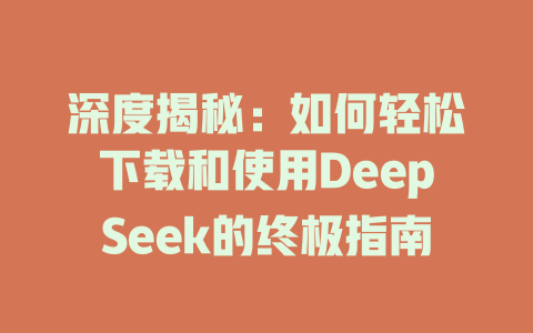 深度揭秘：如何轻松下载和使用DeepSeek的终极指南 - deepseek培训教程-deepseek培训教程