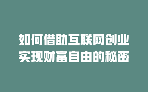 如何借助互联网创业实现财富自由的秘密 - deepseek培训教程-deepseek培训教程