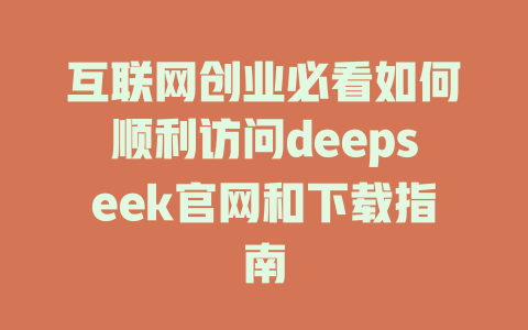 互联网创业必看如何顺利访问deepseek官网和下载指南 - deepseek培训教程-deepseek培训教程