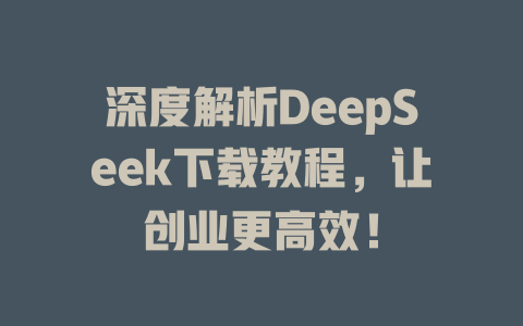 深度解析DeepSeek下载教程，让创业更高效！ - deepseek培训教程-deepseek培训教程