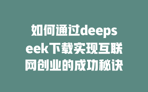 如何通过deepseek下载实现互联网创业的成功秘诀 - deepseek培训教程-deepseek培训教程