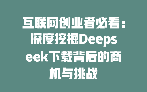 互联网创业者必看：深度挖掘Deepseek下载背后的商机与挑战 - deepseek培训教程-deepseek培训教程