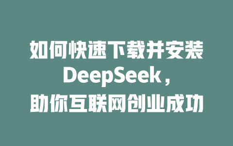 如何快速下载并安装DeepSeek，助你互联网创业成功 - deepseek培训教程-deepseek培训教程