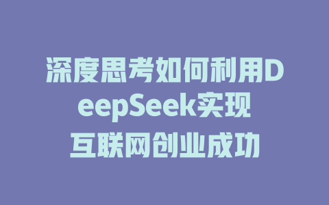 深度思考如何利用DeepSeek实现互联网创业成功 - deepseek培训教程-deepseek培训教程