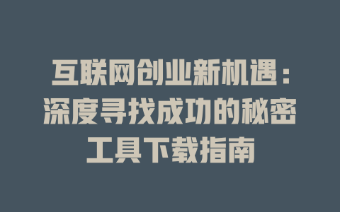 互联网创业新机遇：深度寻找成功的秘密工具下载指南 - deepseek培训教程-deepseek培训教程