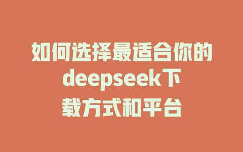 如何选择最适合你的deepseek下载方式和平台 - deepseek培训教程-deepseek培训教程