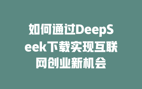 如何通过DeepSeek下载实现互联网创业新机会 - deepseek培训教程-deepseek培训教程