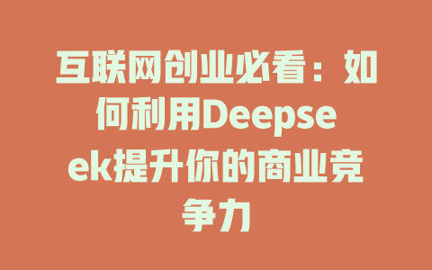 互联网创业必看：如何利用Deepseek提升你的商业竞争力 - deepseek培训教程-deepseek培训教程