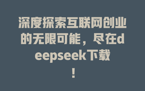 深度探索互联网创业的无限可能，尽在deepseek下载！ - deepseek培训教程-deepseek培训教程