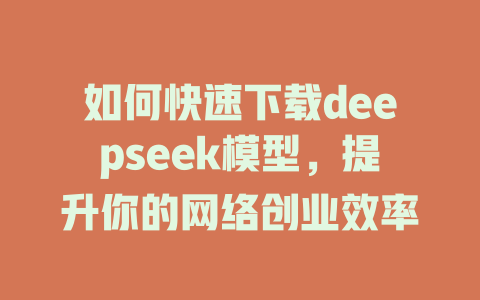 如何快速下载deepseek模型，提升你的网络创业效率 - deepseek培训教程-deepseek培训教程