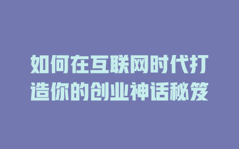 如何在互联网时代打造你的创业神话秘笈 - deepseek培训教程-deepseek培训教程