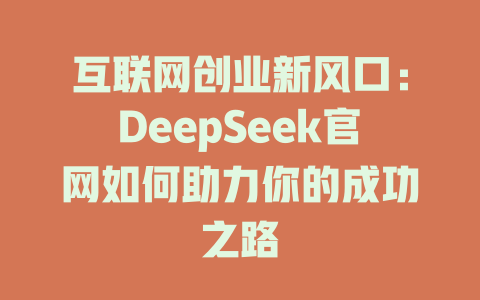 互联网创业新风口：DeepSeek官网如何助力你的成功之路 - deepseek培训教程-deepseek培训教程