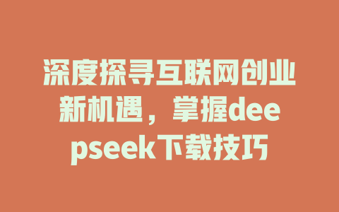 深度探寻互联网创业新机遇，掌握deepseek下载技巧 - deepseek培训教程-deepseek培训教程