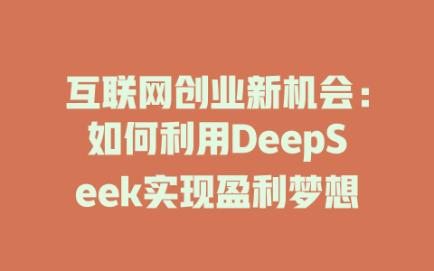 互联网创业新机会：如何利用DeepSeek实现盈利梦想 - deepseek培训教程-deepseek培训教程