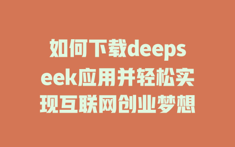 如何下载deepseek应用并轻松实现互联网创业梦想 - deepseek培训教程-deepseek培训教程