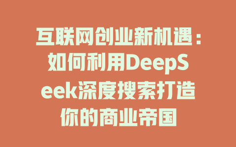 互联网创业新机遇：如何利用DeepSeek深度搜索打造你的商业帝国 - deepseek培训教程-deepseek培训教程