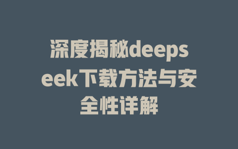 深度揭秘deepseek下载方法与安全性详解 - deepseek培训教程-deepseek培训教程