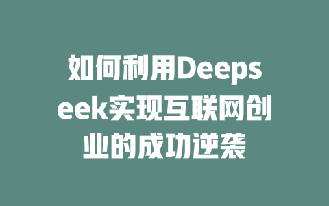 如何利用Deepseek实现互联网创业的成功逆袭 - deepseek培训教程-deepseek培训教程