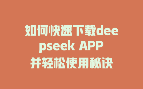 如何快速下载deepseek APP并轻松使用秘诀 - deepseek培训教程-deepseek培训教程