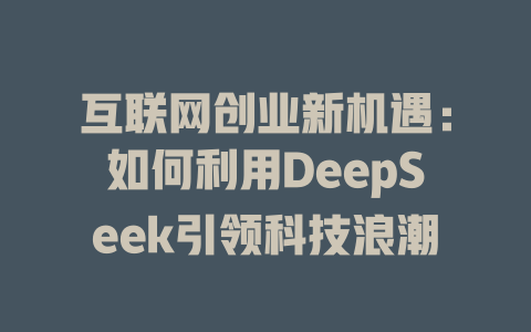 互联网创业新机遇：如何利用DeepSeek引领科技浪潮 - deepseek培训教程-deepseek培训教程