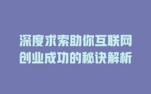 深度求索助你互联网创业成功的秘诀解析 - deepseek培训教程-deepseek培训教程