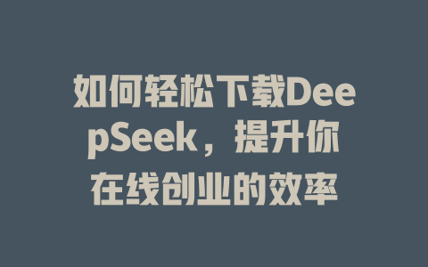 如何轻松下载DeepSeek，提升你在线创业的效率 - deepseek培训教程-deepseek培训教程