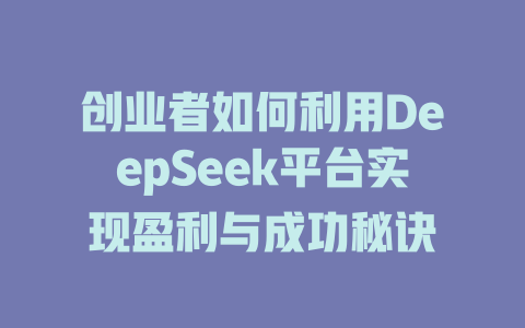 创业者如何利用DeepSeek平台实现盈利与成功秘诀 - deepseek培训教程-deepseek培训教程