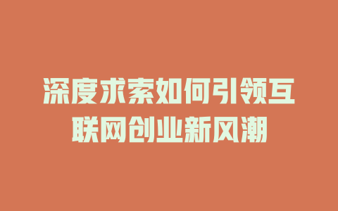 深度求索如何引领互联网创业新风潮 - deepseek培训教程-deepseek培训教程