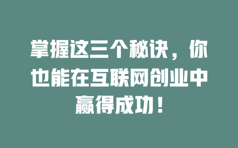 掌握这三个秘诀，你也能在互联网创业中赢得成功！ - deepseek培训教程-deepseek培训教程