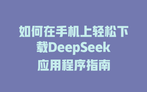 如何在手机上轻松下载DeepSeek应用程序指南 - deepseek培训教程-deepseek培训教程