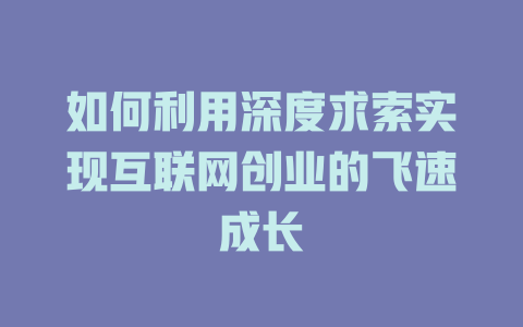 如何利用深度求索实现互联网创业的飞速成长 - deepseek培训教程-deepseek培训教程