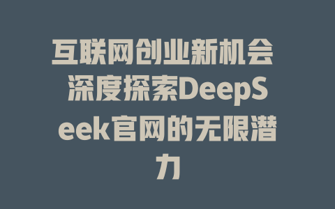 互联网创业新机会 深度探索DeepSeek官网的无限潜力 - deepseek培训教程-deepseek培训教程