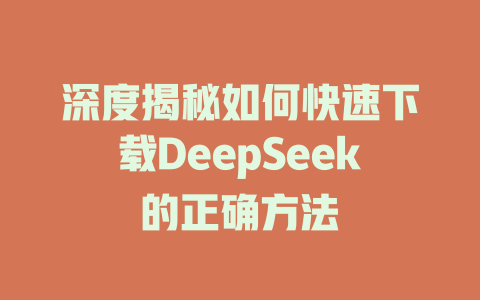 深度揭秘如何快速下载DeepSeek的正确方法 - deepseek培训教程-deepseek培训教程