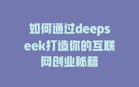 如何通过deepseek打造你的互联网创业秘籍 - deepseek培训教程-deepseek培训教程