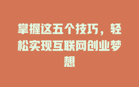 掌握这五个技巧，轻松实现互联网创业梦想 - deepseek培训教程-deepseek培训教程