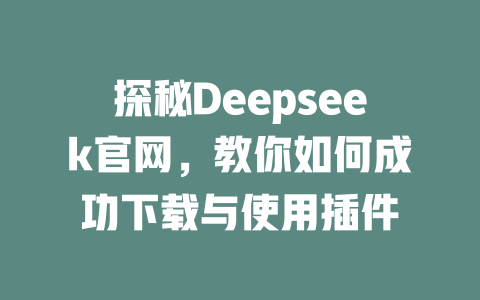 探秘Deepseek官网，教你如何成功下载与使用插件 - deepseek培训教程-deepseek培训教程