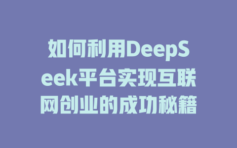 如何利用DeepSeek平台实现互联网创业的成功秘籍 - deepseek培训教程-deepseek培训教程