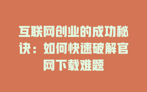 互联网创业的成功秘诀：如何快速破解官网下载难题 - deepseek培训教程-deepseek培训教程